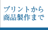 プリントから商品製作まで